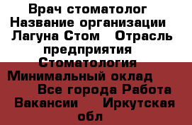 Врач-стоматолог › Название организации ­ Лагуна-Стом › Отрасль предприятия ­ Стоматология › Минимальный оклад ­ 50 000 - Все города Работа » Вакансии   . Иркутская обл.